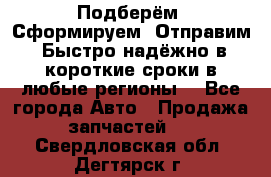 Подберём. Сформируем. Отправим. Быстро надёжно в короткие сроки в любые регионы. - Все города Авто » Продажа запчастей   . Свердловская обл.,Дегтярск г.